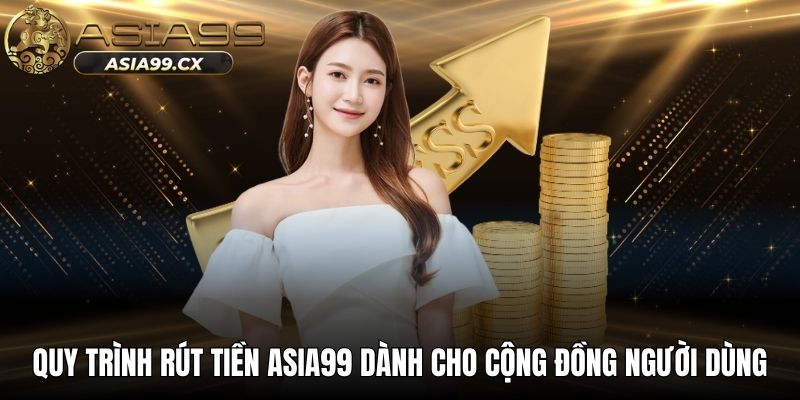 Quy trình rút tiền ASIA99 dành cho cộng đồng người dùng