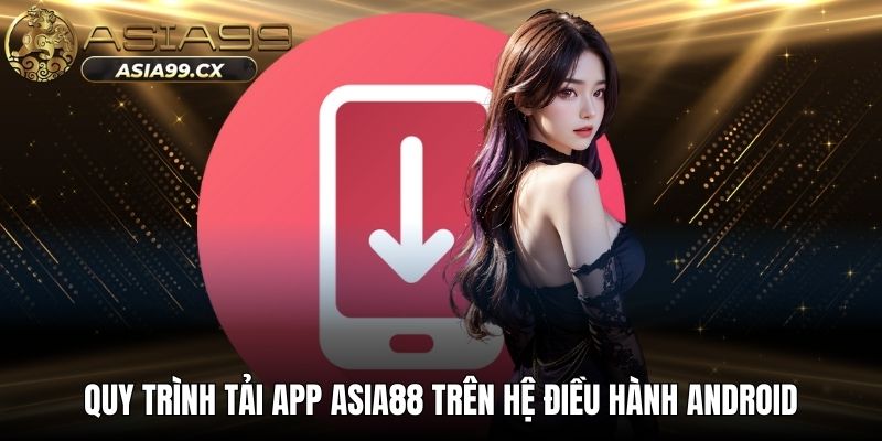 Quy trình tải app ASIA99 trên hệ điều hành Android